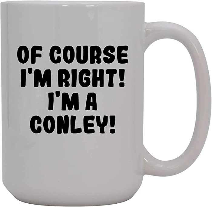 Of Course I'm Right! I'm A Conley! - 15oz Ceramic Coffee Mug, White