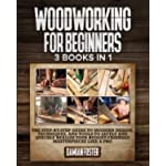 Woodworking For Beginners: 3 Books in 1 • The Step-by-Step Guide to Modern Design, Techniques, and Tools to Safely and Quickly Realize your Budget-Friendly Masterpieces like a Pro