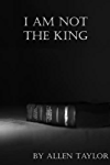 I am Not The King: A Personal Testimony of Growth in Jesus Christ