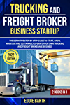 Trucking and Freight Broker Business Startup - 2 Books in 1: The Definitive Step-by-Step Guide to Start, Grow, Maintain and Sustainably Operate Your Own Trucking and Freight Brokerage Business