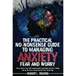 The Practical, No-Nonsense Guide to Managing Anxiety, Fear, and Worry: Put an End to Your Self-Limiting Habits and Beliefs and Start Taking Life by the HornsUsing Powerful, Real-World Tips