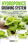 Hydroponics Growing System: A Complete Step-by-Step Beginners Guide to Design and Build Your Own Inexpensive Hydroponics System for Growing Plants in Water (Gardening for Beginners)