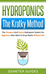Hydroponics: The Kratky Method: The Cheapest And Easiest Hydroponic System For Beginners Who Want To Grow Plants Without Soil