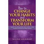 How to Change your Habits and Transform your Life: A guide to building positive, daily routines to help manifest the life you’ve always wanted (Nicole Lockhart Books)