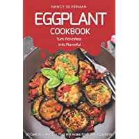 Eggplant Cookbook - Turn Flavorless into Flavorful: 50 Delicious Recipes That Will Make You Love Eggplants