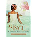The Single Christian Woman&#39;s Guide: Wisdom in Getting to Our God-Ordained Man of Promise