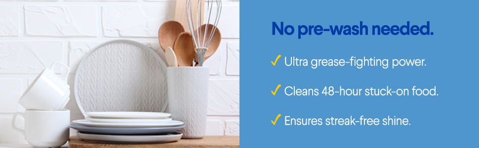 No pre-wash needed. Ultra grease-fighting power, cleans stuck on food, ensures a streak-free shine