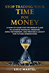 Stop Trading Your Time for Money: A how-to guide for the middle class to achieve financial freedom, early retirement, and provide a legacy for future generations.