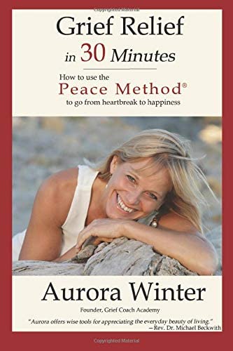 Grief Relief in 30 Minutes: How to use the Peace Method to go from Heartbreak to Happiness